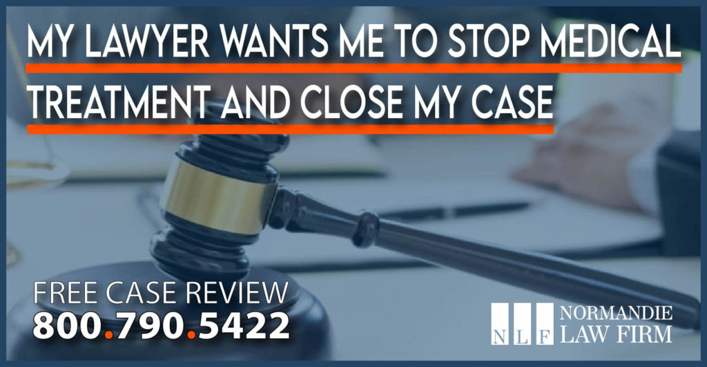 My Lawyer Wants Me to Stop Medical Treatment and Close My Case lawsuit attorney sue compensation