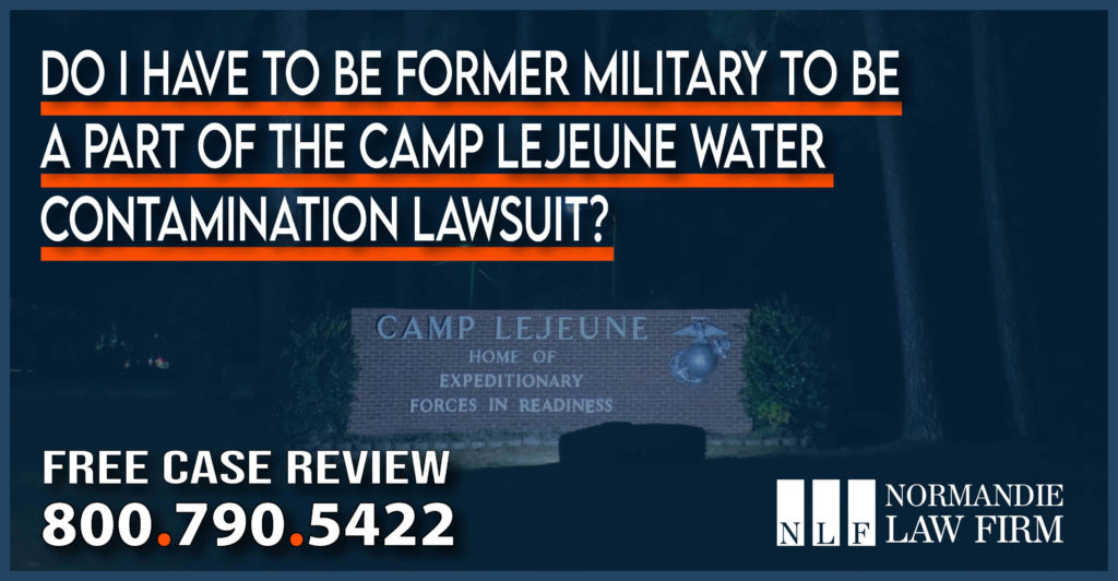 Do I have to be Former Military to be a Part of the Camp Lejeune Water Contamination Lawsuit lawyer attorney sue compensation liability personal injury