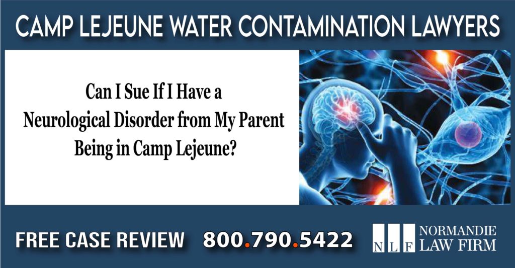 Can I Sue If I Have a Neurological Disorder from My Parent Being in Camp Lejeune – Lawsuit lawyer attorney liability