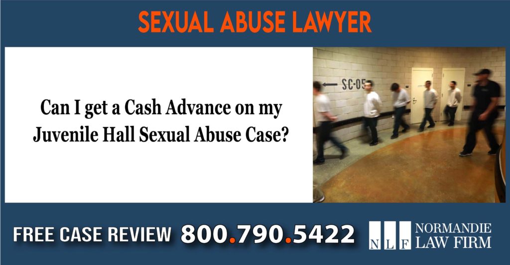 Can I get a Cash Advance on my Juvenile Hall Sexual Abuse Case sue lawsuit lawyer attorney