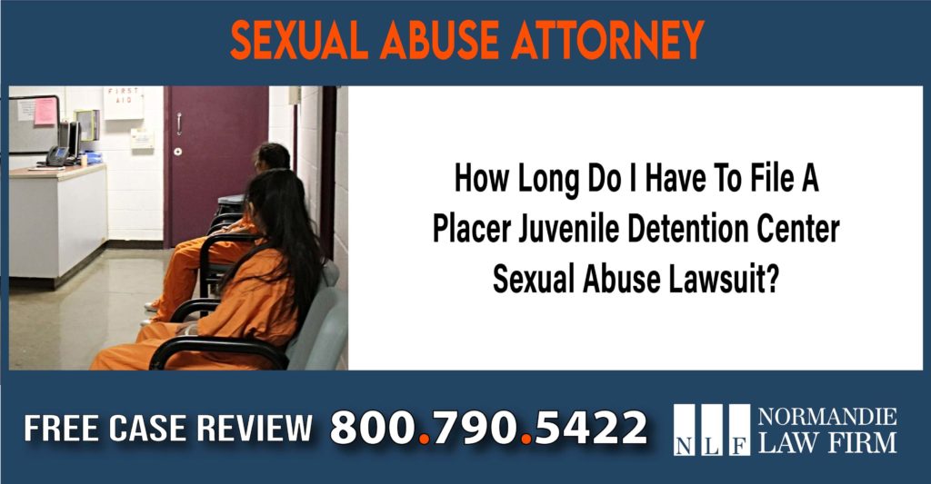 How Long Do I Have To File A Placer Juvenile Detention Center Sexual Abuse Lawsuit lawyer attorney incident