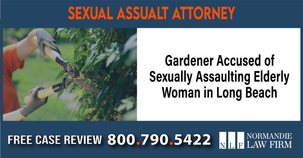 Gardener Accused of Sexually Assaulting Elderly Woman in Long Beach – Sexual Assault Attorneys liability attorney lawyer sue compensation